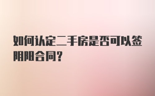 如何认定二手房是否可以签阴阳合同？