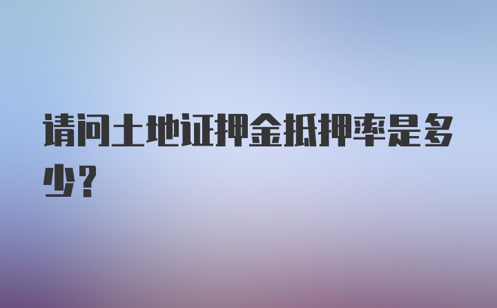 请问土地证押金抵押率是多少？