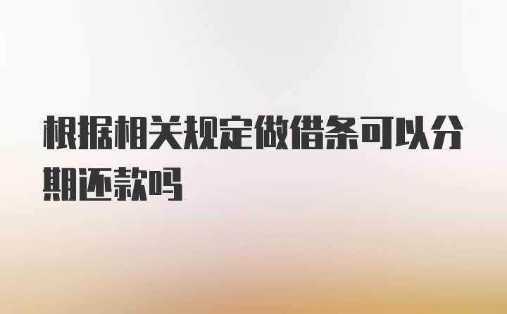 根据相关规定做借条可以分期还款吗