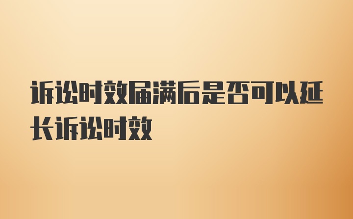 诉讼时效届满后是否可以延长诉讼时效