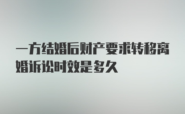 一方结婚后财产要求转移离婚诉讼时效是多久