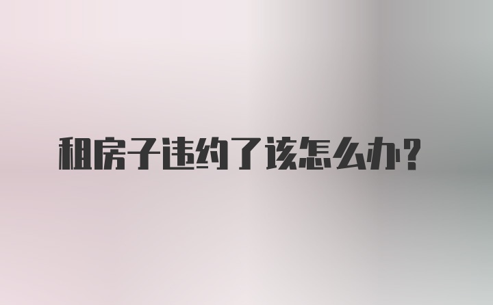 租房子违约了该怎么办？