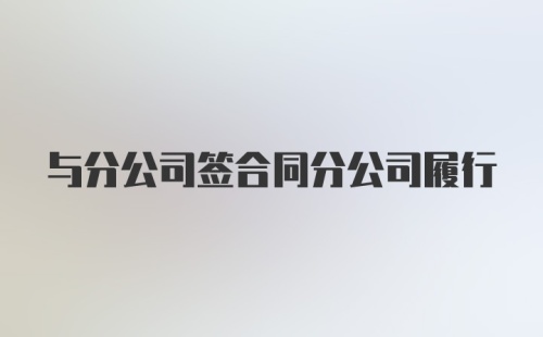 与分公司签合同分公司履行