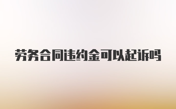 劳务合同违约金可以起诉吗