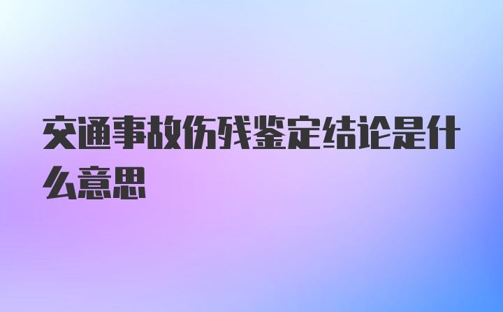 交通事故伤残鉴定结论是什么意思