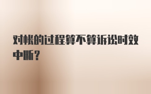 对帐的过程算不算诉讼时效中断？