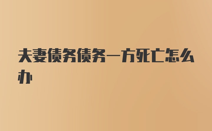 夫妻债务债务一方死亡怎么办