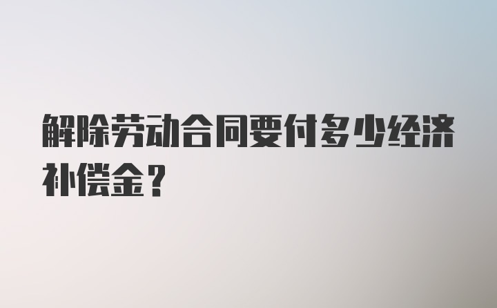 解除劳动合同要付多少经济补偿金?