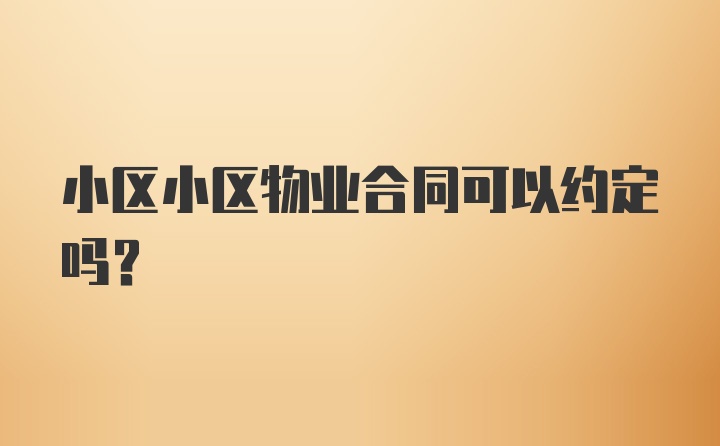 小区小区物业合同可以约定吗?