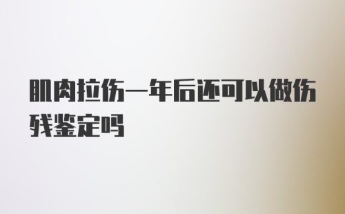 肌肉拉伤一年后还可以做伤残鉴定吗