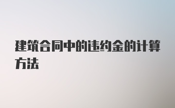 建筑合同中的违约金的计算方法