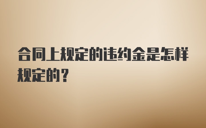 合同上规定的违约金是怎样规定的？