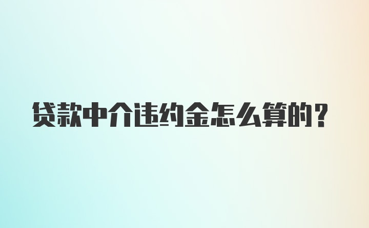 贷款中介违约金怎么算的？