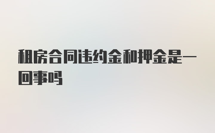 租房合同违约金和押金是一回事吗