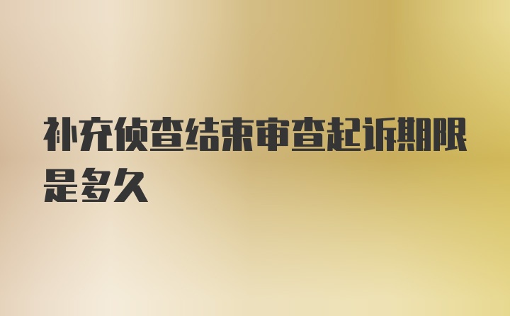 补充侦查结束审查起诉期限是多久