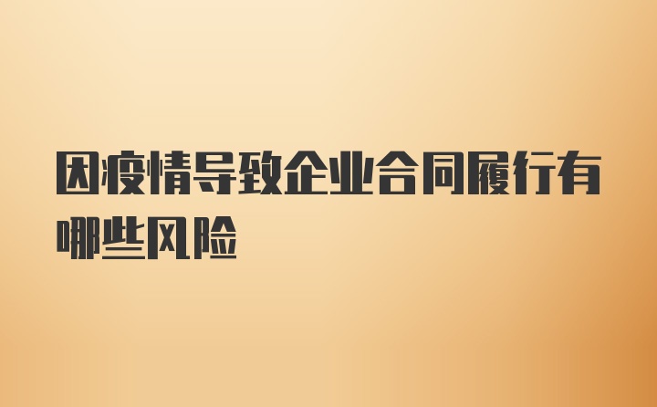 因疫情导致企业合同履行有哪些风险