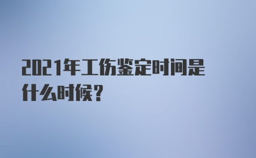 2021年工伤鉴定时间是什么时候？