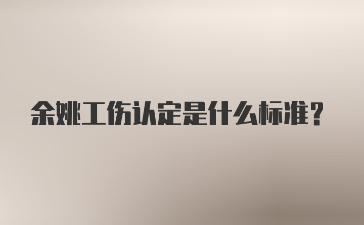 余姚工伤认定是什么标准？