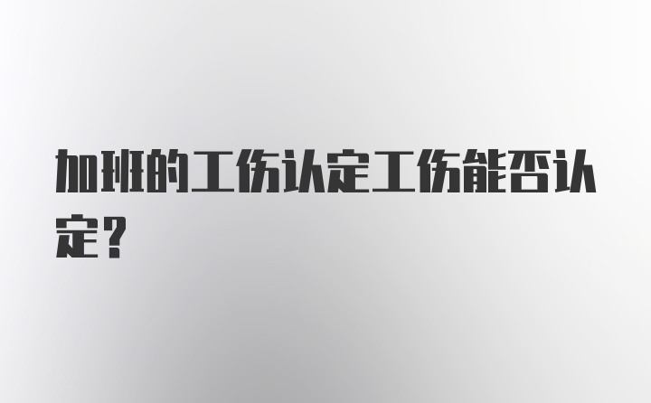 加班的工伤认定工伤能否认定？