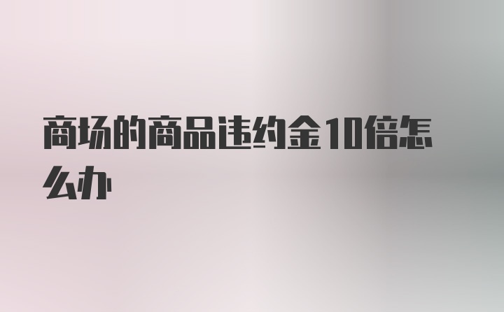 商场的商品违约金10倍怎么办