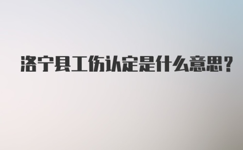 洛宁县工伤认定是什么意思？