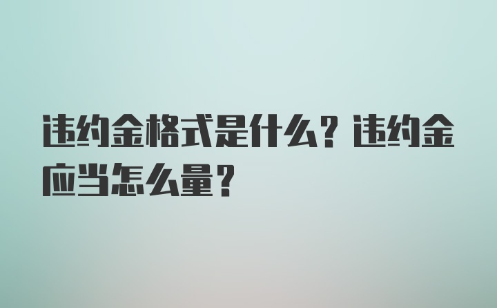 违约金格式是什么？违约金应当怎么量？