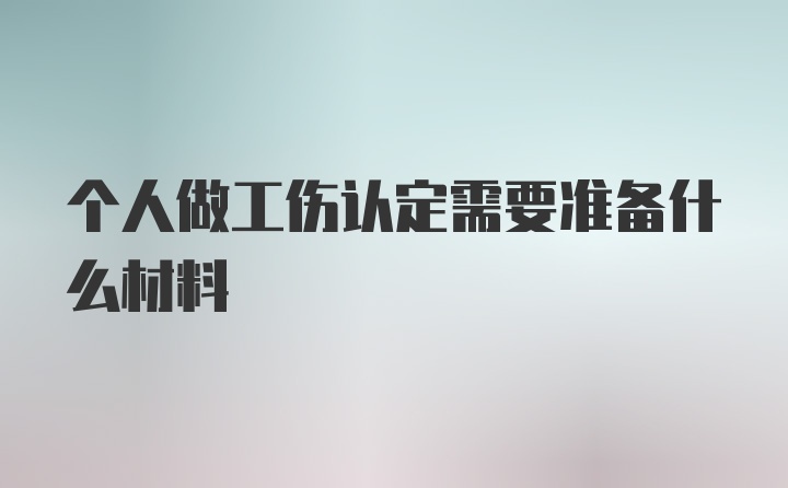 个人做工伤认定需要准备什么材料