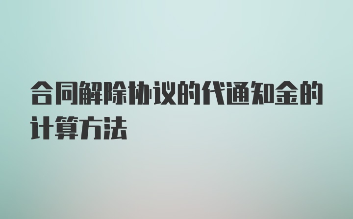 合同解除协议的代通知金的计算方法