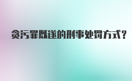 贪污罪既遂的刑事处罚方式？