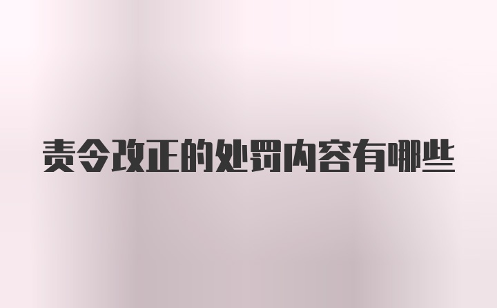 责令改正的处罚内容有哪些