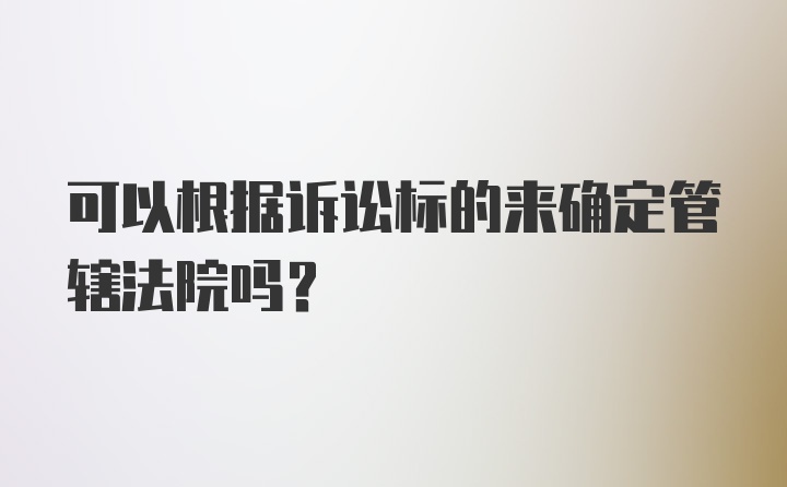 可以根据诉讼标的来确定管辖法院吗？