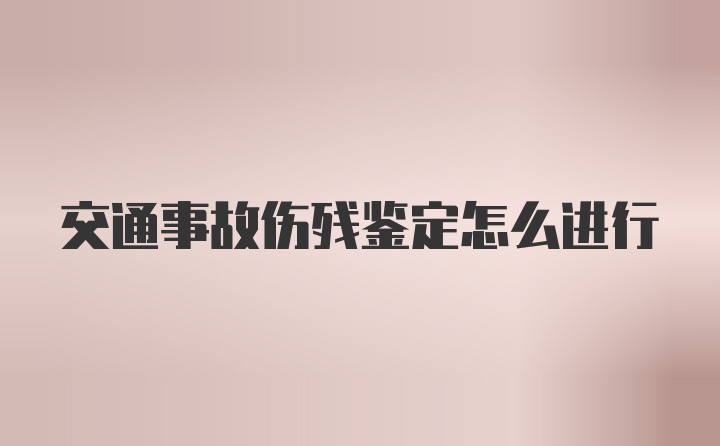 交通事故伤残鉴定怎么进行