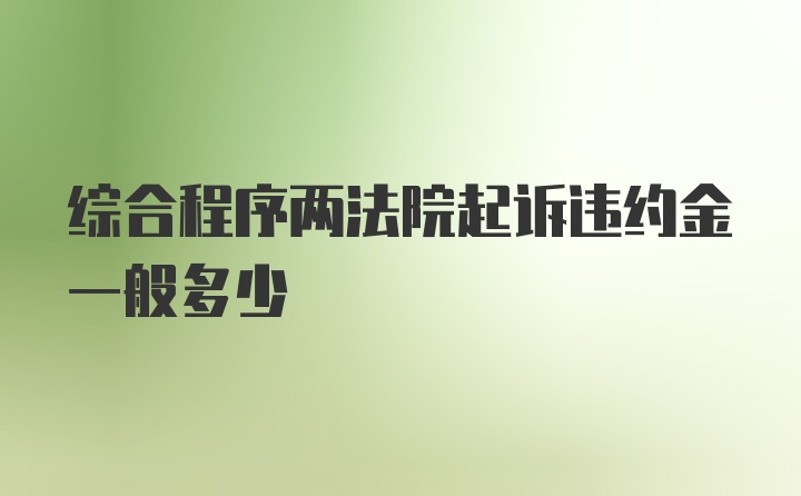 综合程序两法院起诉违约金一般多少