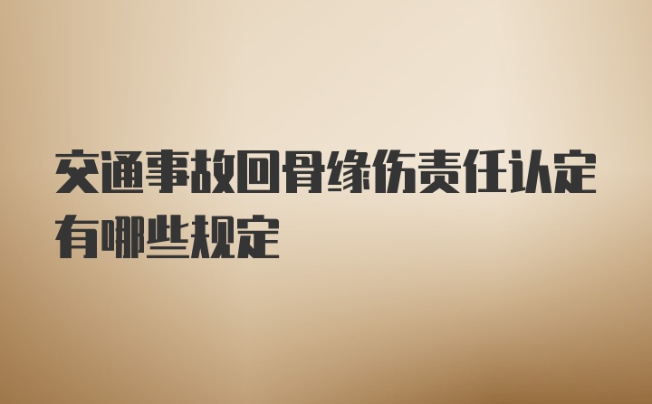 交通事故回骨缘伤责任认定有哪些规定