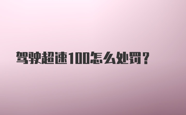 驾驶超速100怎么处罚?