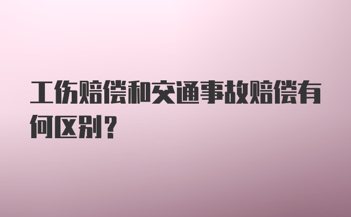 工伤赔偿和交通事故赔偿有何区别？