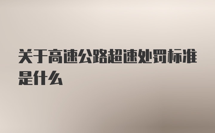 关于高速公路超速处罚标准是什么