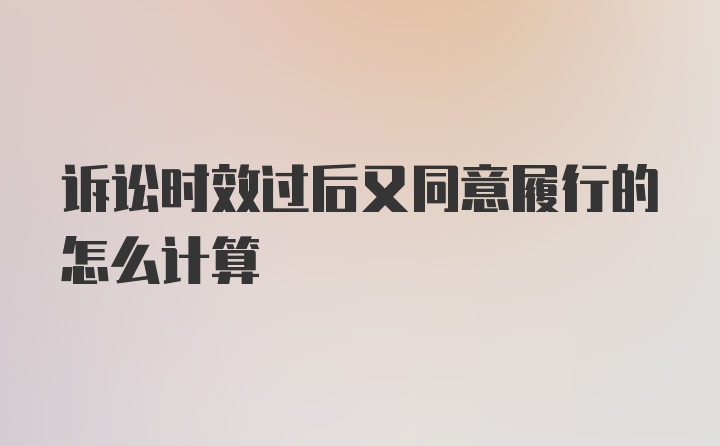 诉讼时效过后又同意履行的怎么计算