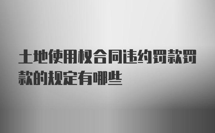 土地使用权合同违约罚款罚款的规定有哪些