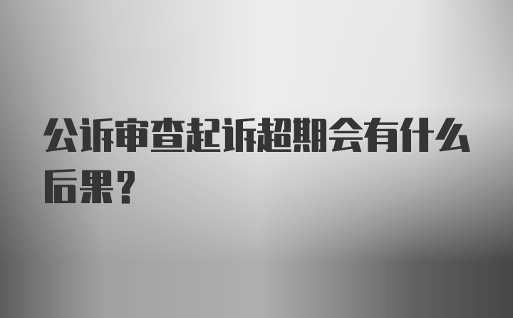 公诉审查起诉超期会有什么后果？