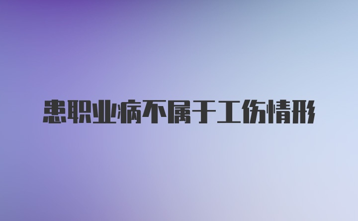 患职业病不属于工伤情形