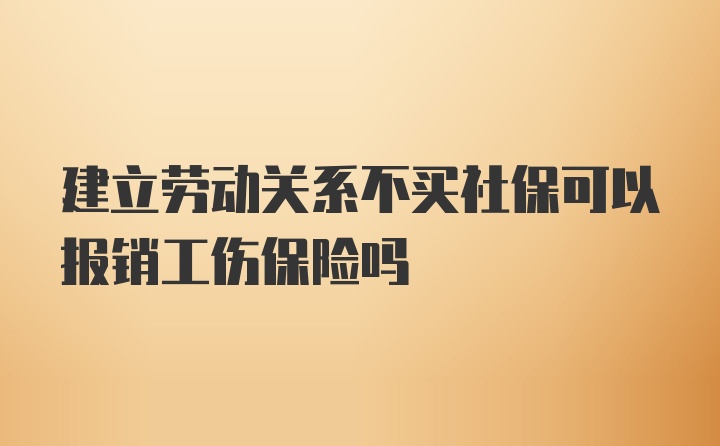 建立劳动关系不买社保可以报销工伤保险吗