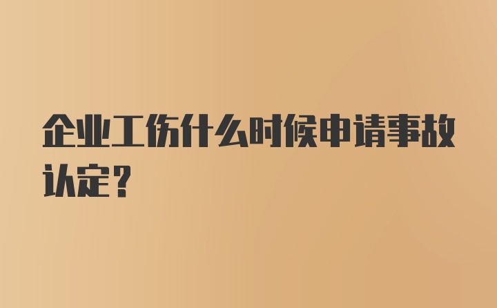 企业工伤什么时候申请事故认定？