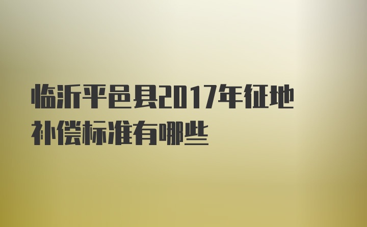 临沂平邑县2017年征地补偿标准有哪些