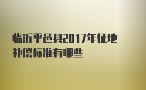 临沂平邑县2017年征地补偿标准有哪些