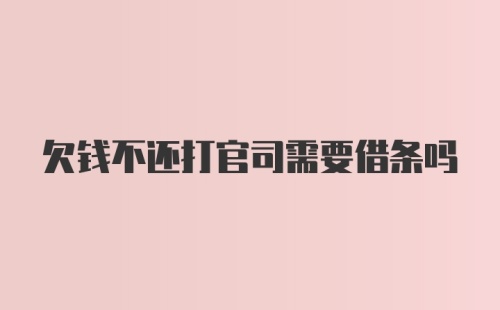 欠钱不还打官司需要借条吗