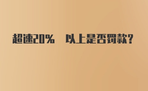 超速20% 以上是否罚款？