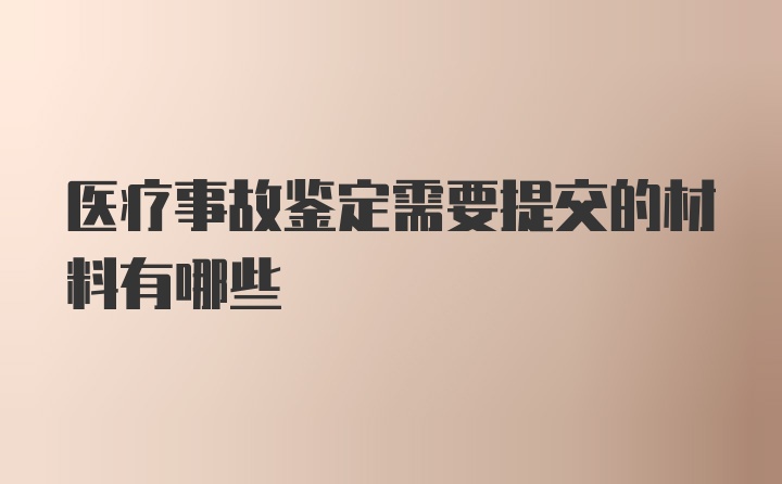 医疗事故鉴定需要提交的材料有哪些