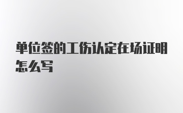 单位签的工伤认定在场证明怎么写