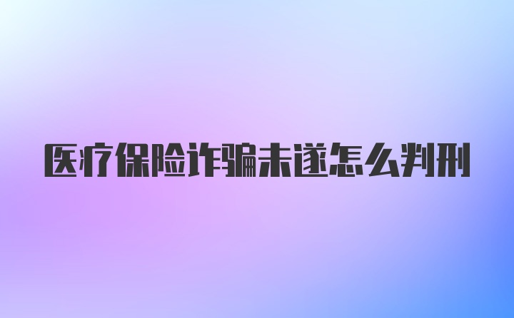 医疗保险诈骗未遂怎么判刑